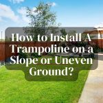 How to Install A Trampoline on a Slope or Uneven Ground?