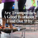 Are Trampolines A Good Workout? Find Out Why
