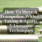 How To Move A Trampoline Without Taking It Apart: 5 Awesome Techniques
