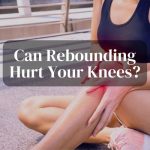 Can rebounding hurt your knees?