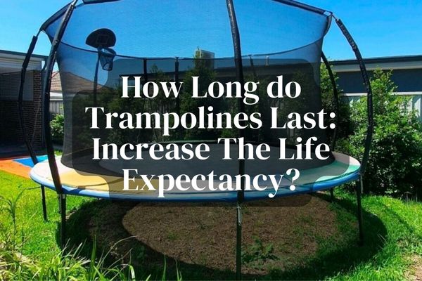 How Long do Trampolines Last Increase the life expectancy