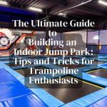The Ultimate Guide to Building an Indoor Jump Park: Tips and Tricks for Trampoline Enthusiasts