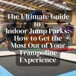 The Ultimate Guide to Indoor Jump Parks: How to Get the Most Out of Your Trampoline Experience?