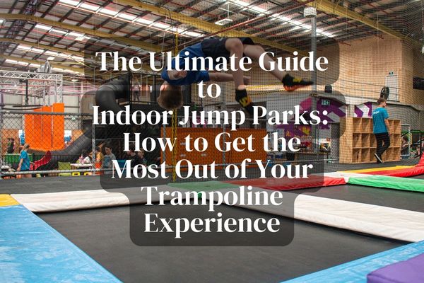 The Ultimate Guide to Indoor Jump Parks How to Get the Most Out of Your Trampoline Experience