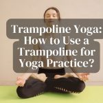 Trampoline Yoga: How to Use a Trampoline for Yoga Practice?