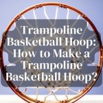 Trampoline Basketball Hoop: How to Make a Trampoline Basketball Hoop?