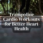 Trampoline Cardio Workouts for Better Heart Health
