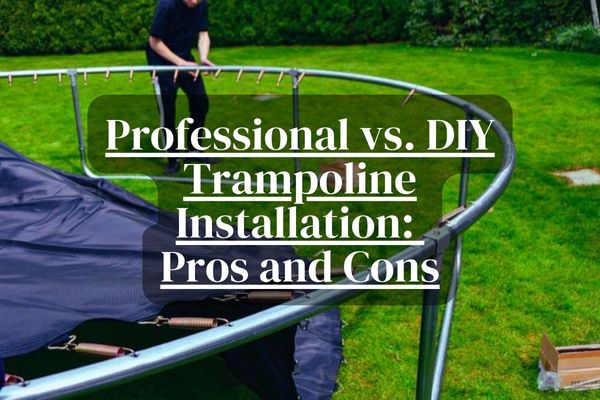 Professional vs. DIY Trampoline Installation Pros and Cons